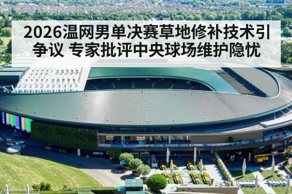 2026温网男单决赛草地修补技术引争议 专家批评中央球场维护隐忧