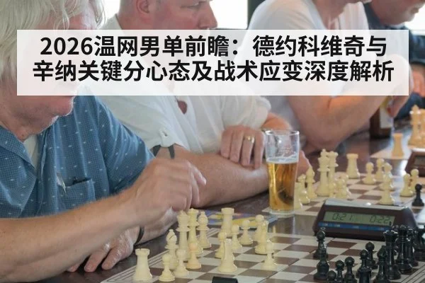 2026温网男单前瞻:德约科维奇与辛纳关键分心态及战术应变深度解析
