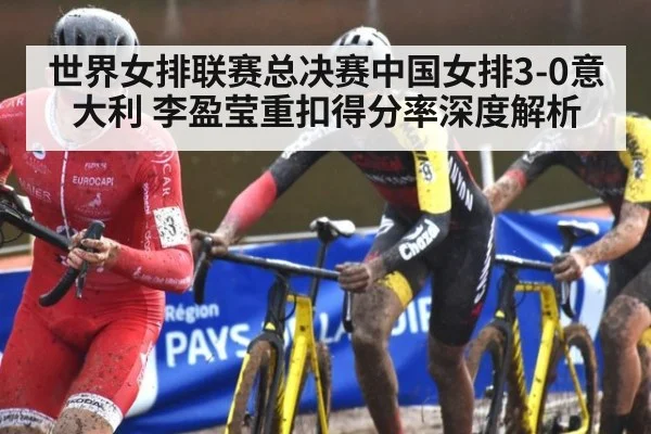 世界女排联赛总决赛中国女排3-0意大利 李盈莹重扣得分率深度解析
