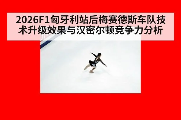 2026F1匈牙利站后梅赛德斯车队技术升级效果与汉密尔顿竞争力分析