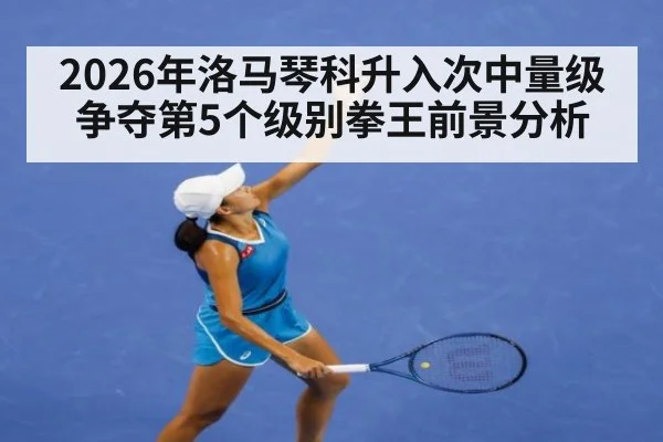 2026年洛马琴科升入次中量级争夺第5个级别拳王前景分析
