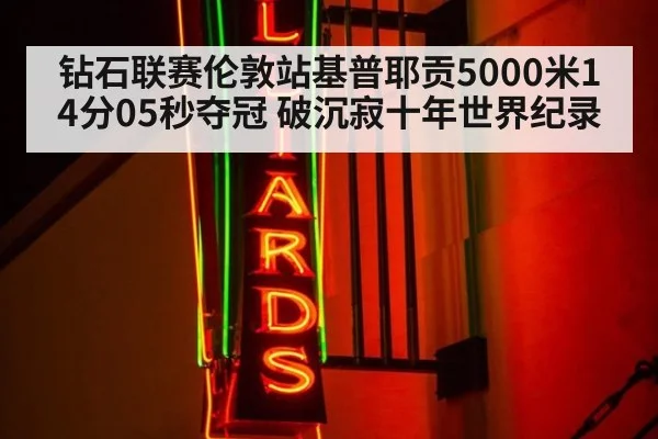 钻石联赛伦敦站基普耶贡5000米14分05秒夺冠 破沉寂十年世界纪录
