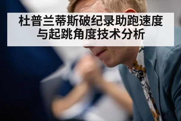 杜普兰蒂斯破纪录助跑速度与起跳角度技术分析