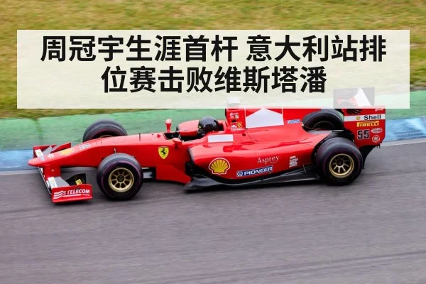 周冠宇生涯首杆 意大利站排位赛击败维斯塔潘