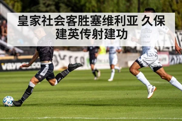 皇家社会客胜塞维利亚 久保建英传射建功