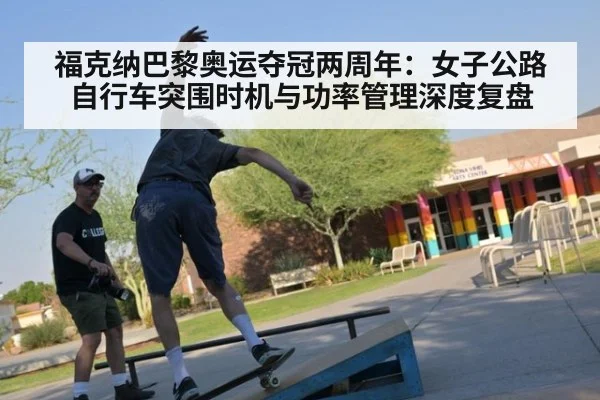 福克纳巴黎奥运夺冠两周年:女子公路自行车突围时机与功率管理深度复盘